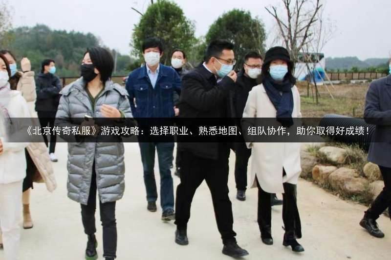 《北京传奇私服》游戏攻略：选择职业、熟悉地图、组队协作，助你取得好成绩！