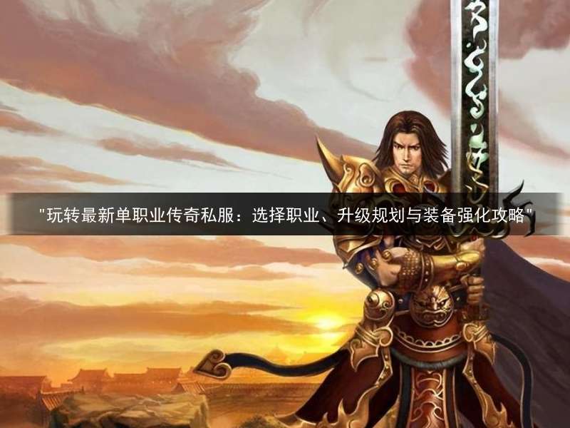 "玩转最新单职业传奇私服：选择职业、升级规划与装备强化攻略"